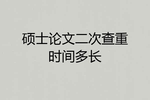 硕士论文二次查重时间多长