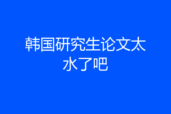 韩国研究生论文太水了吧