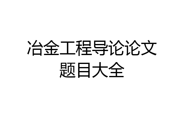 冶金工程导论论文题目大全