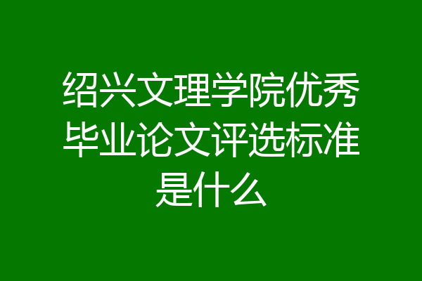 绍兴文理学院优秀毕业论文评选标准是什么