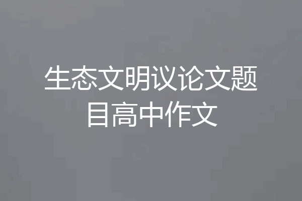 生态文明议论文题目高中作文
