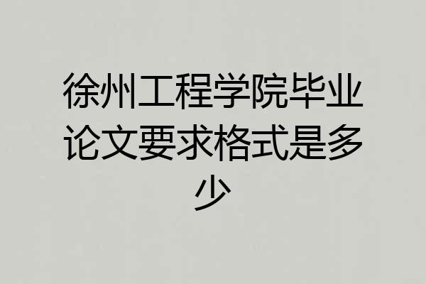 徐州工程学院毕业论文要求格式是多少