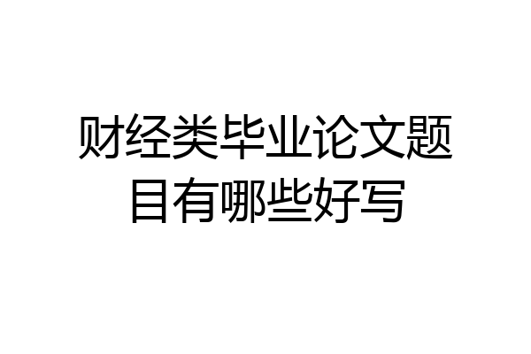 财经类毕业论文题目有哪些好写