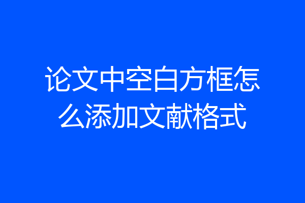 论文中空白方框怎么添加文献格式