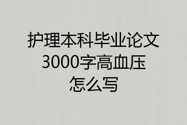 护理本科毕业论文3000字高血压怎么写