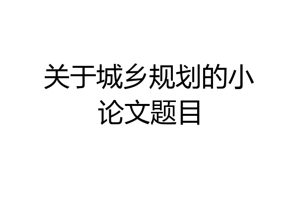 关于城乡规划的小论文题目