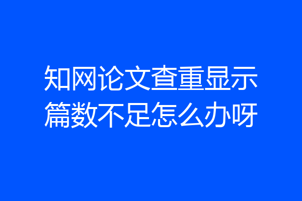 知网论文查重显示篇数不足怎么办呀