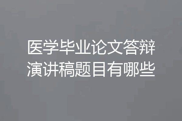 医学毕业论文答辩演讲稿题目有哪些