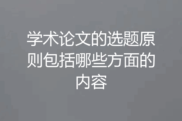 学术论文的选题原则包括哪些方面的内容