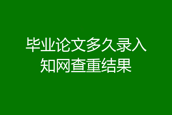 毕业论文多久录入知网查重结果