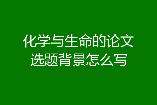 化学与生命的论文选题背景怎么写