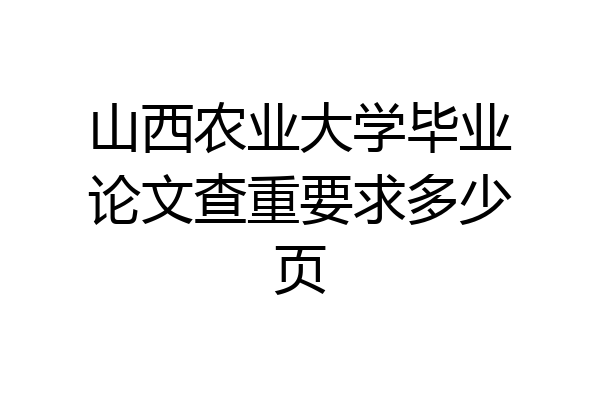 山西农业大学毕业论文查重要求多少页