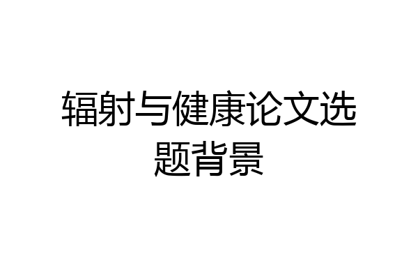 辐射与健康论文选题背景