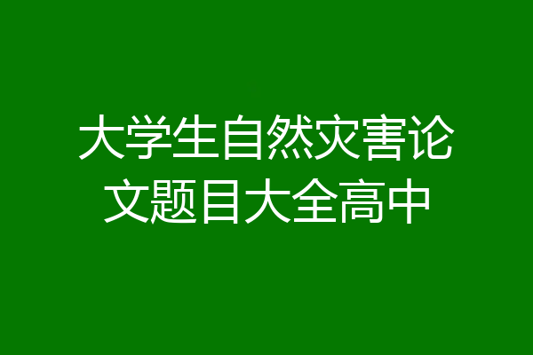 大学生自然灾害论文题目大全高中