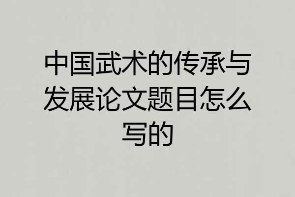中国武术的传承与发展论文题目怎么写的