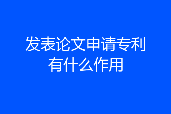 发表论文申请专利有什么作用