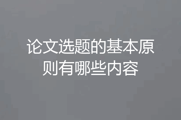 论文选题的基本原则有哪些内容