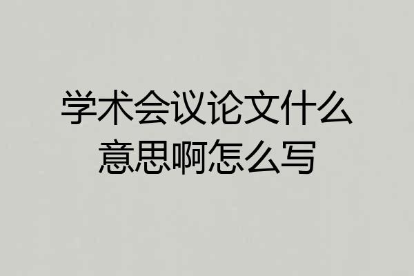 学术会议论文什么意思啊怎么写
