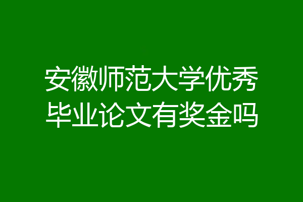 安徽师范大学优秀毕业论文有奖金吗