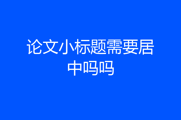 论文小标题需要居中吗吗