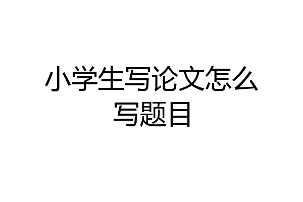 小学生写论文怎么写题目