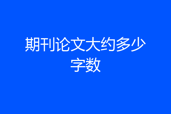 期刊论文大约多少字数