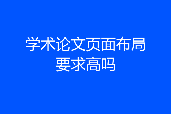 学术论文页面布局要求高吗
