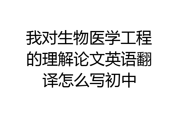 我对生物医学工程的理解论文英语翻译怎么写初中