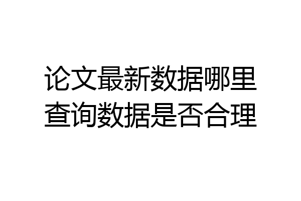 论文最新数据哪里查询数据是否合理