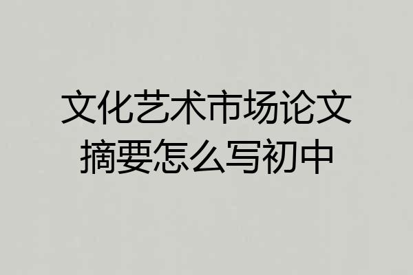 文化艺术市场论文摘要怎么写初中