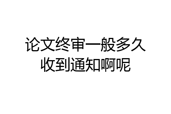 论文终审一般多久收到通知啊呢