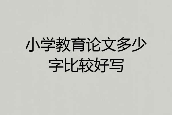 小学教育论文多少字比较好写