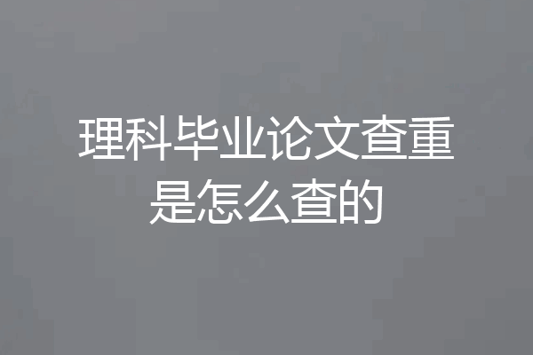 理科毕业论文查重是怎么查的