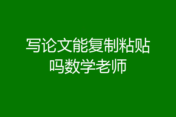 写论文能复制粘贴吗数学老师