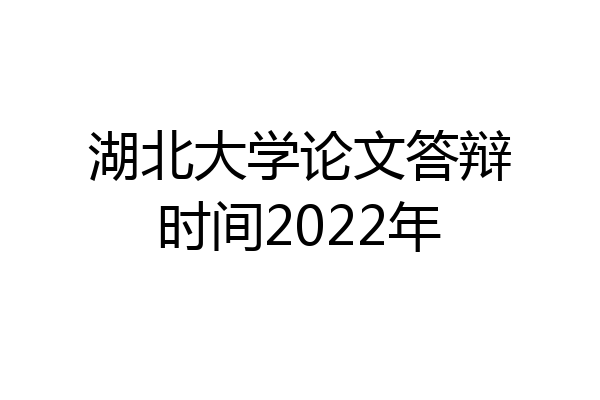 湖北大学论文答辩时间2022年