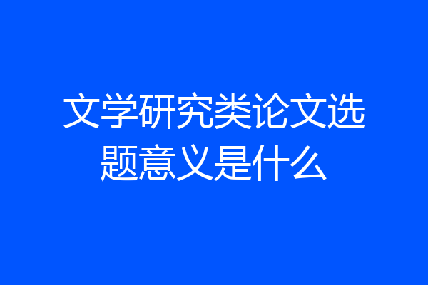 文学研究类论文选题意义是什么
