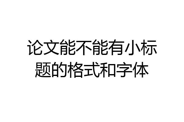 论文能不能有小标题的格式和字体