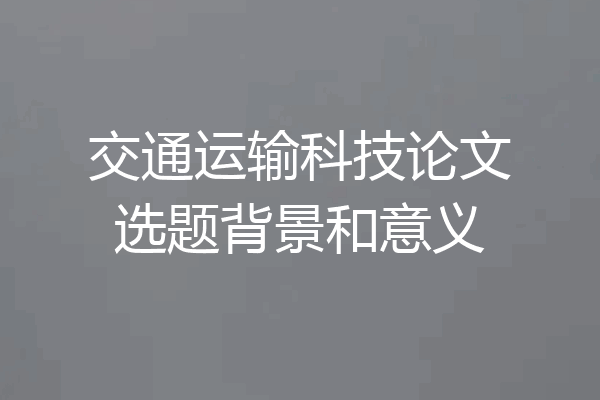 交通运输科技论文选题背景和意义