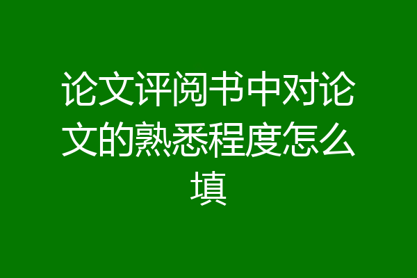 论文评阅书中对论文的熟悉程度怎么填