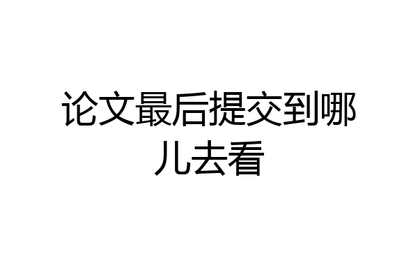 论文最后提交到哪儿去看