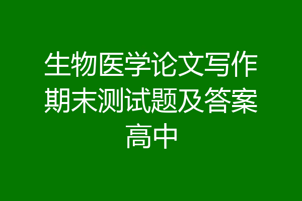 生物医学论文写作期末测试题及答案高中