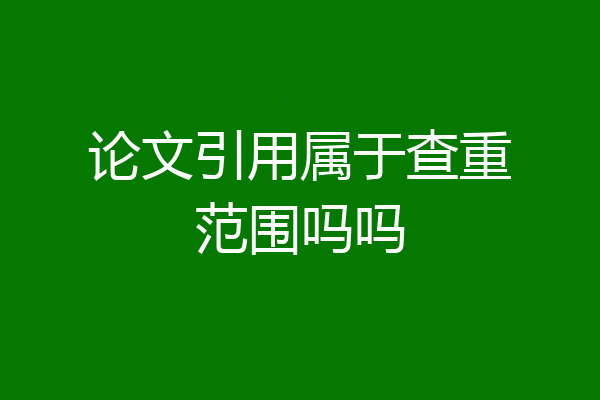 论文引用属于查重范围吗吗
