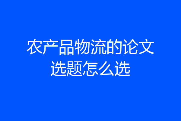 农产品物流的论文选题怎么选