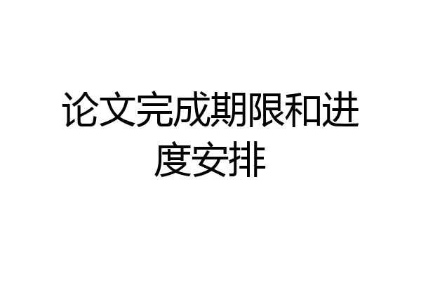 论文完成期限和进度安排