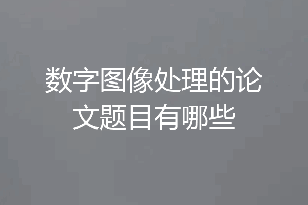 数字图像处理的论文题目有哪些