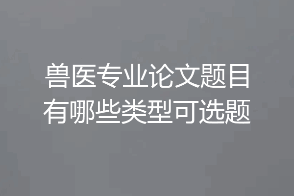 兽医专业论文题目有哪些类型可选题