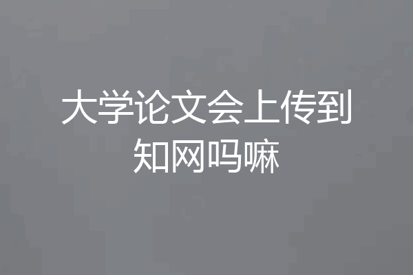 大学论文会上传到知网吗嘛