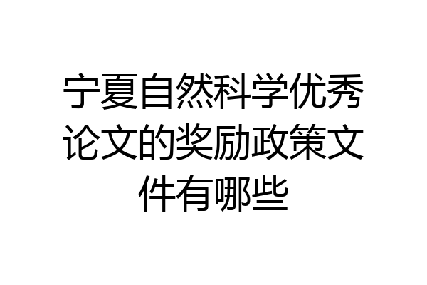 宁夏自然科学优秀论文的奖励政策文件有哪些