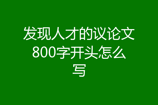 发现人才的议论文800字开头怎么写