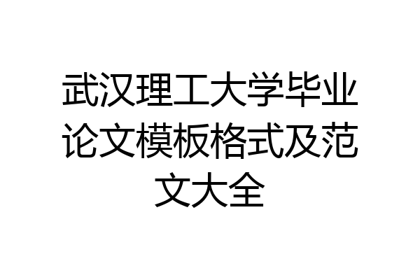 武汉理工大学毕业论文模板格式及范文大全